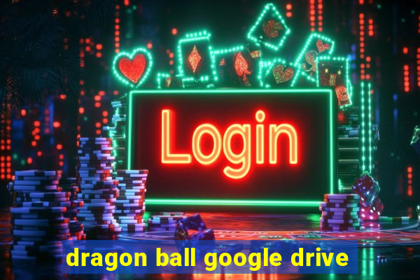 dragon ball google drive